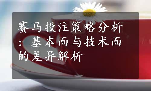 赛马投注策略分析：基本面与技术面的差异解析