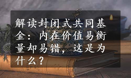 解读封闭式共同基金：内在价值易衡量却易错，这是为什么？