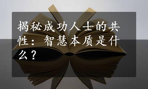 揭秘成功人士的共性：智慧本质是什么？