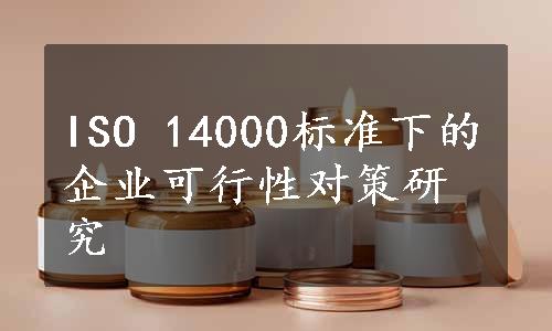 ISO 14000标准下的企业可行性对策研究