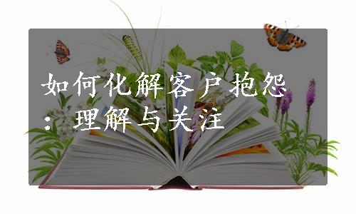 如何化解客户抱怨：理解与关注