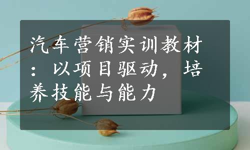 汽车营销实训教材：以项目驱动，培养技能与能力