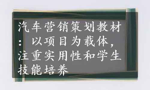 汽车营销策划教材：以项目为载体，注重实用性和学生技能培养