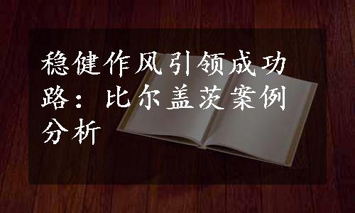 稳健作风引领成功路：比尔盖茨案例分析