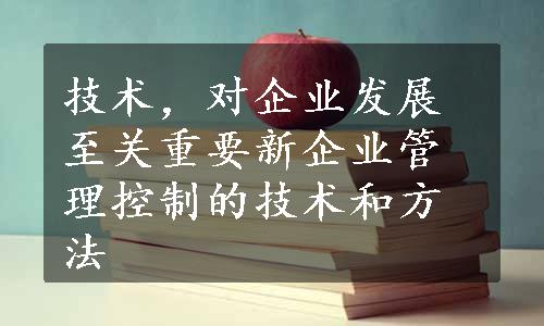 技术，对企业发展至关重要新企业管理控制的技术和方法