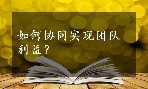 如何协同实现团队利益？