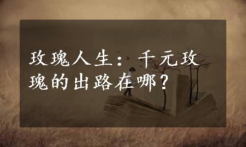 玫瑰人生：千元玫瑰的出路在哪？