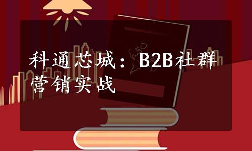 科通芯城：B2B社群营销实战