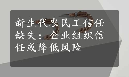 新生代农民工信任缺失：企业组织信任或降低风险