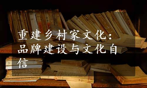 重建乡村家文化：品牌建设与文化自信