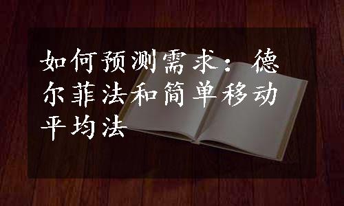 如何预测需求：德尔菲法和简单移动平均法