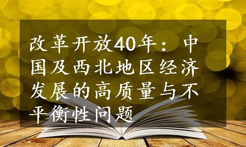 改革开放40年：中国及西北地区经济发展的高质量与不平衡性问题