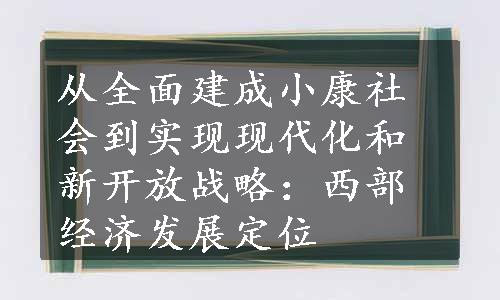 从全面建成小康社会到实现现代化和新开放战略：西部经济发展定位