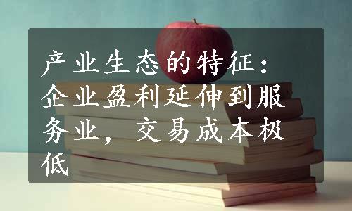 产业生态的特征：企业盈利延伸到服务业，交易成本极低