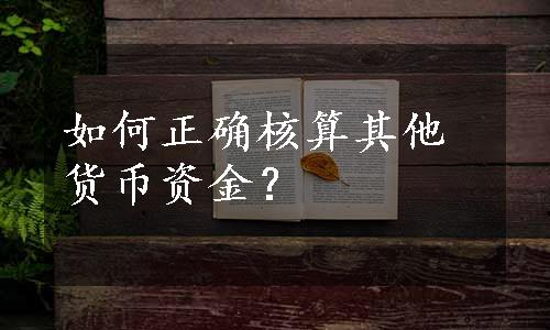 如何正确核算其他货币资金？