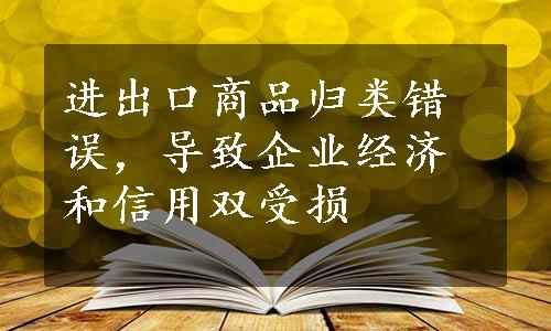 进出口商品归类错误，导致企业经济和信用双受损