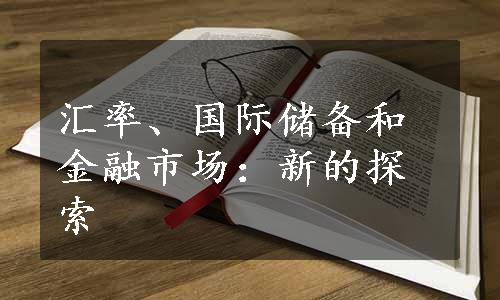 汇率、国际储备和金融市场：新的探索