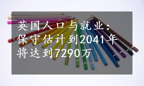 英国人口与就业：保守估计到2041年将达到7290万