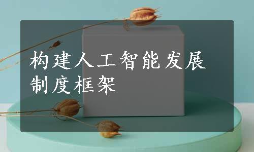 构建人工智能发展制度框架