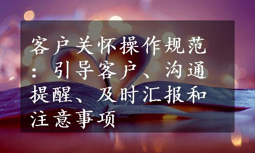 客户关怀操作规范：引导客户、沟通提醒、及时汇报和注意事项