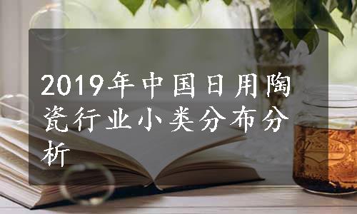 2019年中国日用陶瓷行业小类分布分析