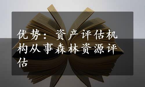 优势：资产评估机构从事森林资源评估