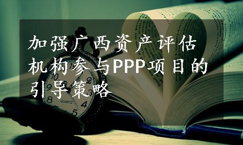 加强广西资产评估机构参与PPP项目的引导策略