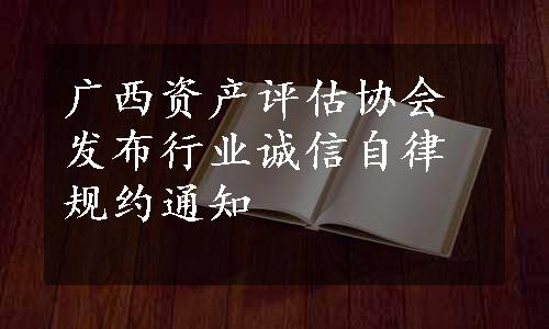 广西资产评估协会发布行业诚信自律规约通知