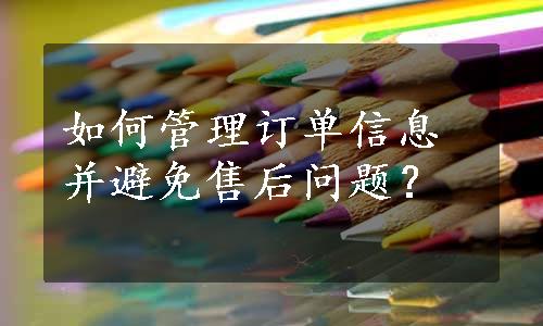 如何管理订单信息并避免售后问题？