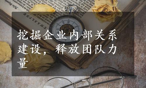 挖掘企业内部关系建设，释放团队力量