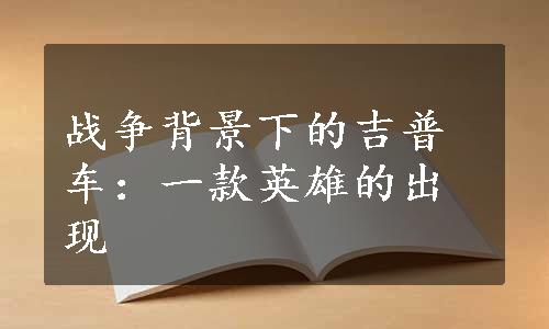 战争背景下的吉普车：一款英雄的出现