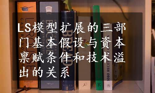 LS模型扩展的三部门基本假设与资本禀赋条件和技术溢出的关系