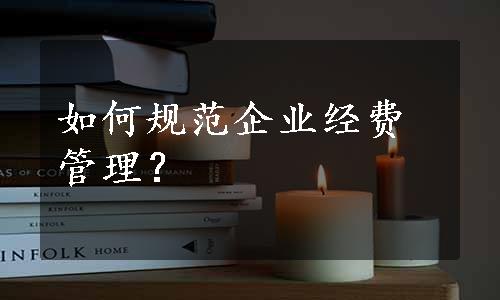 如何规范企业经费管理？