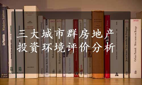 三大城市群房地产投资环境评价分析