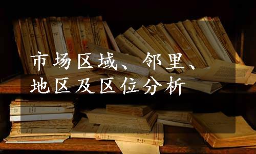 市场区域、邻里、地区及区位分析