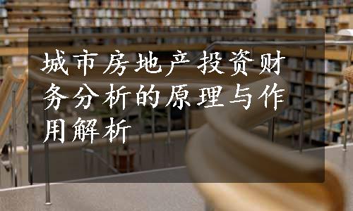 城市房地产投资财务分析的原理与作用解析