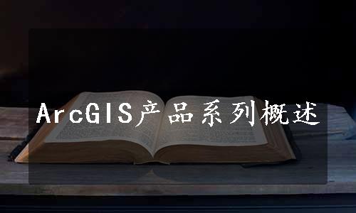 ArcGIS产品系列概述