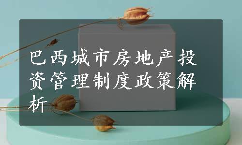 巴西城市房地产投资管理制度政策解析