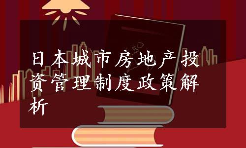 日本城市房地产投资管理制度政策解析