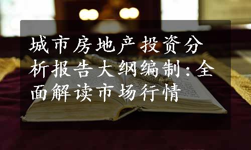 城市房地产投资分析报告大纲编制:全面解读市场行情