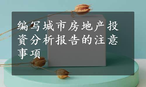 编写城市房地产投资分析报告的注意事项