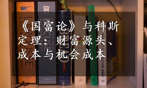 《国富论》与科斯定理：财富源头、成本与机会成本