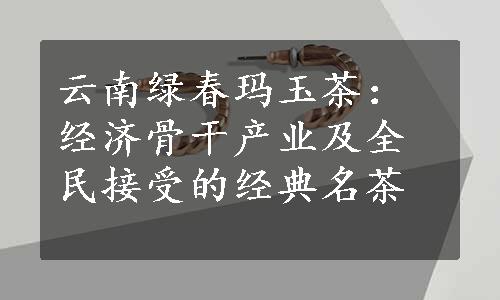 云南绿春玛玉茶：经济骨干产业及全民接受的经典名茶