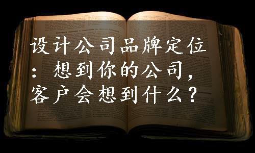 设计公司品牌定位：想到你的公司，客户会想到什么？