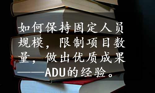 如何保持固定人员规模，限制项目数量，做出优质成果——ADU的经验。