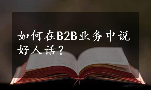 如何在B2B业务中说好人话？