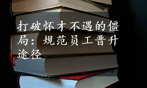 打破怀才不遇的僵局：规范员工晋升途径