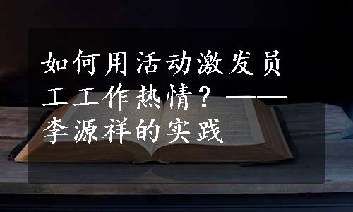 如何用活动激发员工工作热情？——李源祥的实践