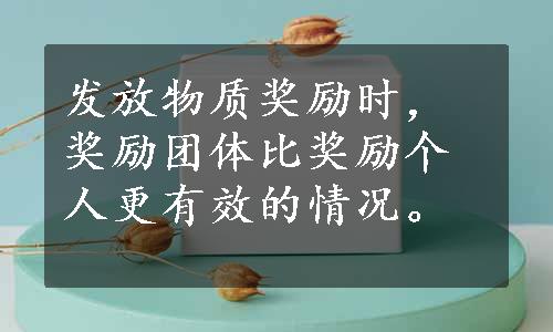 发放物质奖励时，奖励团体比奖励个人更有效的情况。