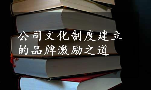 公司文化制度建立的品牌激励之道